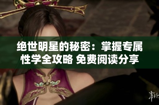 绝世明星的秘密：掌握专属性学全攻略 免费阅读分享