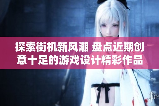 探索街机新风潮 盘点近期创意十足的游戏设计精彩作品