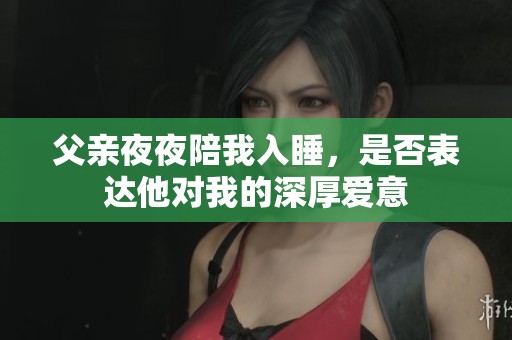 父亲夜夜陪我入睡，是否表达他对我的深厚爱意