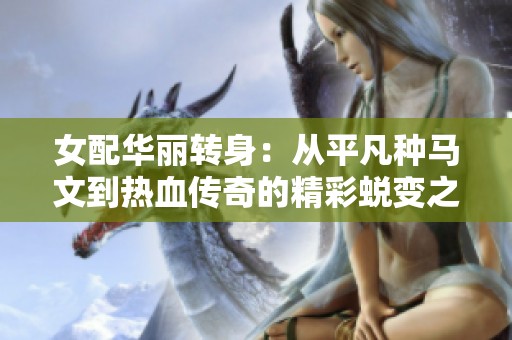 女配华丽转身：从平凡种马文到热血传奇的精彩蜕变之旅