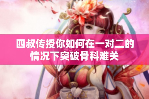 四叔传授你如何在一对二的情况下突破骨科难关