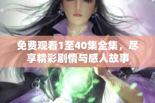 免费观看1至40集全集，尽享精彩剧情与感人故事