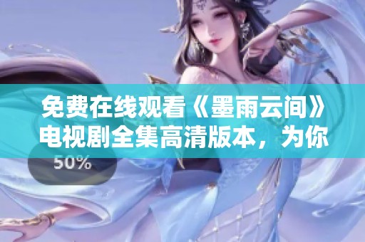 免费在线观看《墨雨云间》电视剧全集高清版本，为你解析剧情魅力