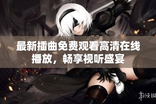 最新插曲免费观看高清在线播放，畅享视听盛宴