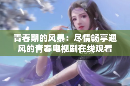 青春期的风暴：尽情畅享迎风的青春电视剧在线观看