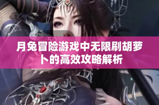月兔冒险游戏中无限刷胡萝卜的高效攻略解析