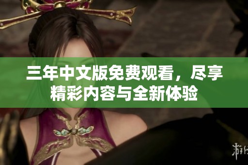三年中文版免费观看，尽享精彩内容与全新体验