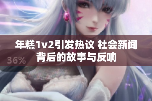 年糕1v2引发热议 社会新闻背后的故事与反响