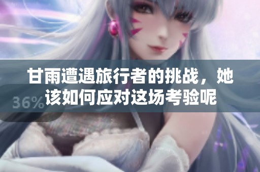 甘雨遭遇旅行者的挑战，她该如何应对这场考验呢