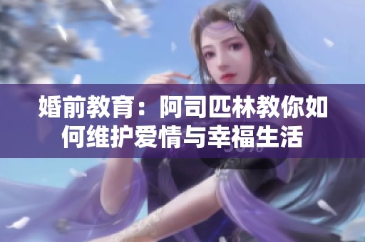 婚前教育：阿司匹林教你如何维护爱情与幸福生活
