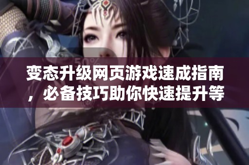 变态升级网页游戏速成指南，必备技巧助你快速提升等级