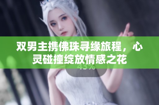 双男主携佛珠寻缘旅程，心灵碰撞绽放情感之花