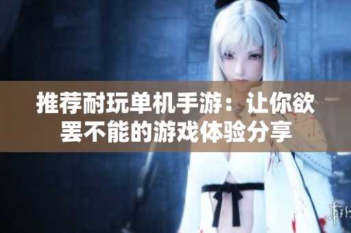 推荐耐玩单机手游：让你欲罢不能的游戏体验分享