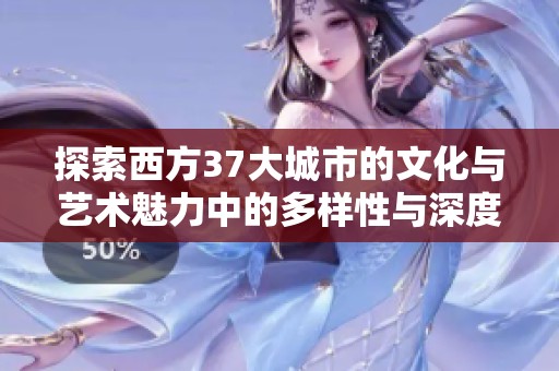 探索西方37大城市的文化与艺术魅力中的多样性与深度