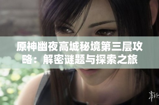 原神幽夜高城秘境第三层攻略：解密谜题与探索之旅