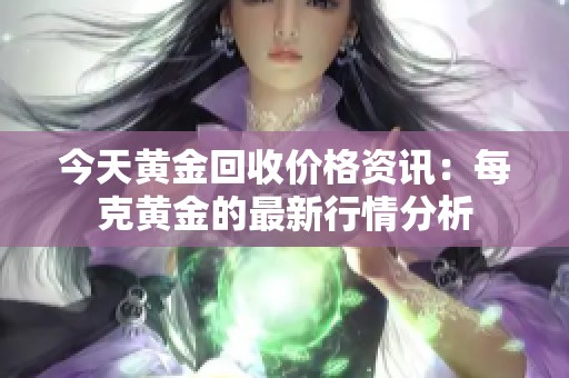 今天黄金回收价格资讯：每克黄金的最新行情分析