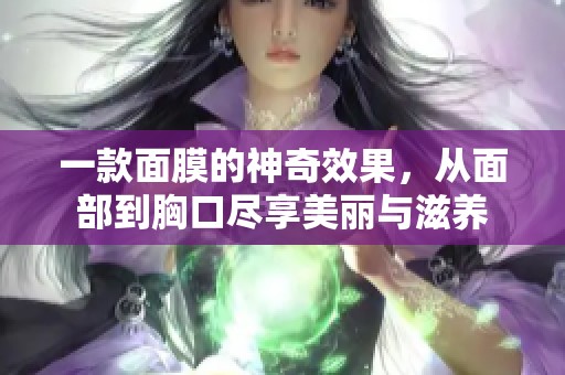 一款面膜的神奇效果，从面部到胸口尽享美丽与滋养