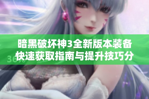 暗黑破坏神3全新版本装备快速获取指南与提升技巧分享