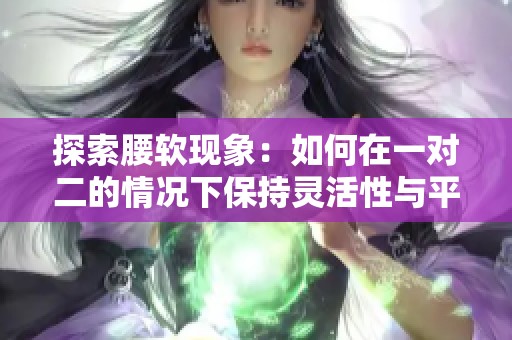 探索腰软现象：如何在一对二的情况下保持灵活性与平衡性