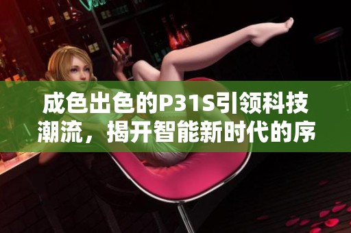 成色出色的P31S引领科技潮流，揭开智能新时代的序幕