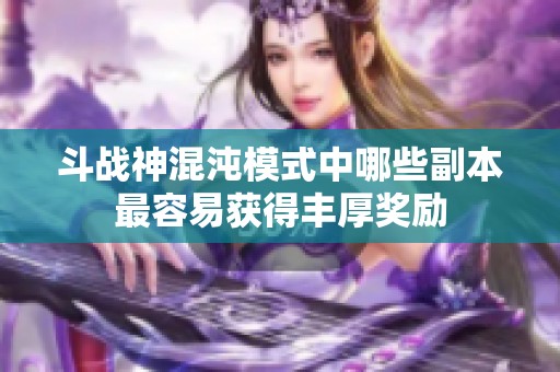 斗战神混沌模式中哪些副本最容易获得丰厚奖励