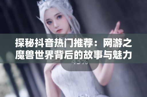 探秘抖音热门推荐：网游之魔兽世界背后的故事与魅力