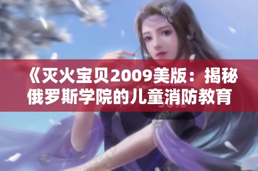 《灭火宝贝2009美版：揭秘俄罗斯学院的儿童消防教育》