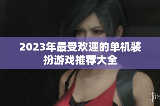 2023年最受欢迎的单机装扮游戏推荐大全