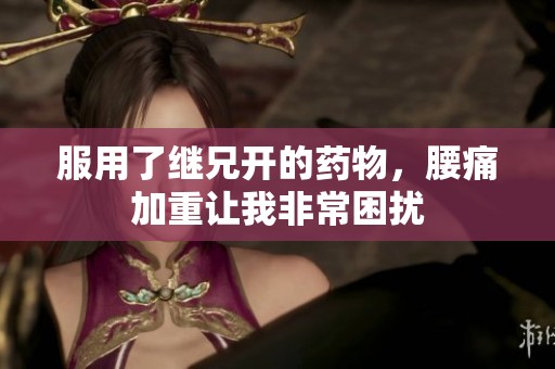 服用了继兄开的药物，腰痛加重让我非常困扰