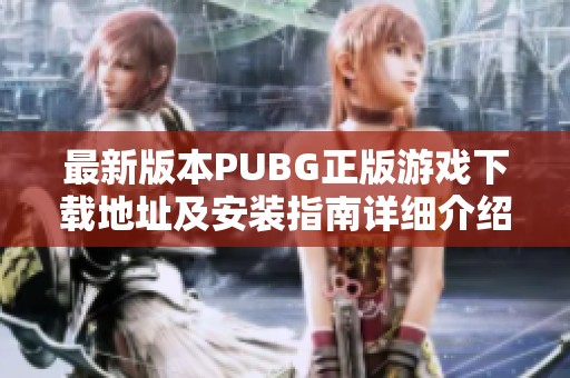 最新版本PUBG正版游戏下载地址及安装指南详细介绍