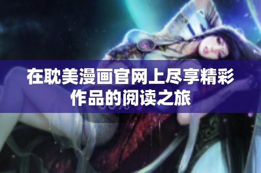 在耽美漫画官网上尽享精彩作品的阅读之旅
