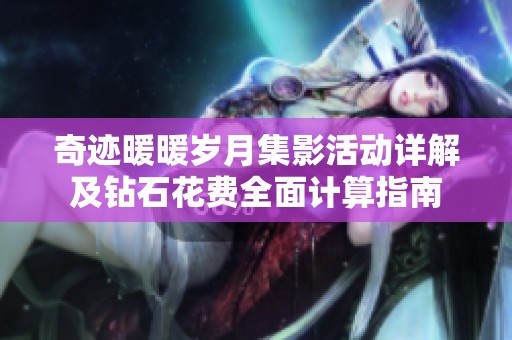 奇迹暖暖岁月集影活动详解及钻石花费全面计算指南