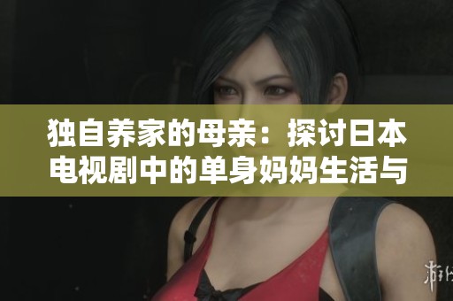独自养家的母亲：探讨日本电视剧中的单身妈妈生活与挑战