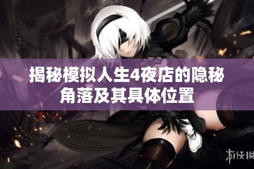 揭秘模拟人生4夜店的隐秘角落及其具体位置