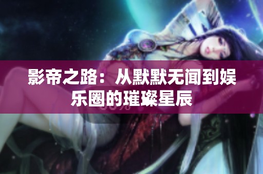 影帝之路：从默默无闻到娱乐圈的璀璨星辰