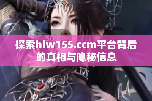 探索hlw155.ccm平台背后的真相与隐秘信息