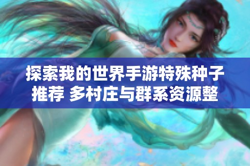 探索我的世界手游特殊种子推荐 多村庄与群系资源整合分享