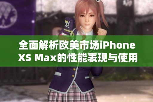全面解析欧美市场iPhone XS Max的性能表现与使用评测