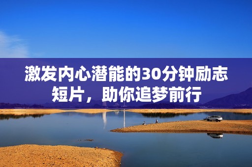 激发内心潜能的30分钟励志短片，助你追梦前行