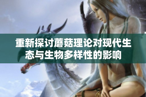 重新探讨蘑菇理论对现代生态与生物多样性的影响