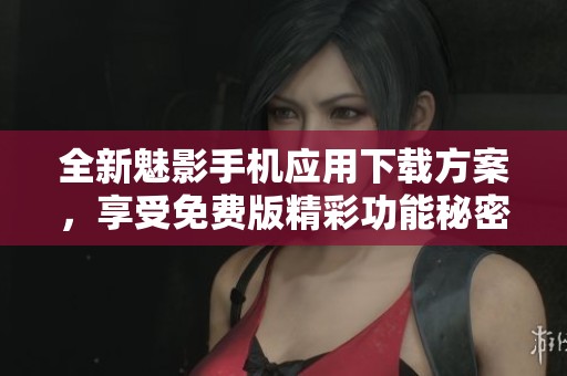 全新魅影手机应用下载方案，享受免费版精彩功能秘密