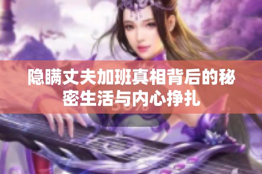 隐瞒丈夫加班真相背后的秘密生活与内心挣扎