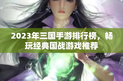 2023年三国手游排行榜，畅玩经典国战游戏推荐