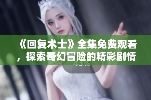 《回复术士》全集免费观看，探索奇幻冒险的精彩剧情与角色成长
