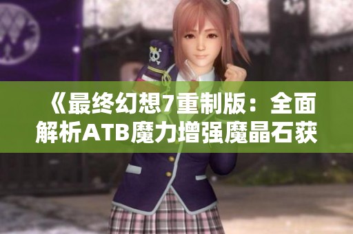 《最终幻想7重制版：全面解析ATB魔力增强魔晶石获取方法》