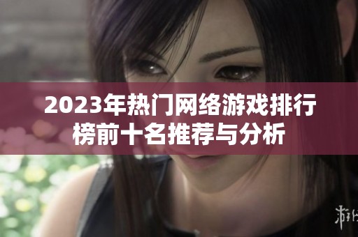 2023年热门网络游戏排行榜前十名推荐与分析