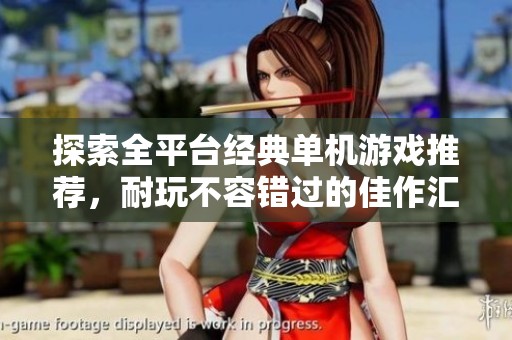 探索全平台经典单机游戏推荐，耐玩不容错过的佳作汇总
