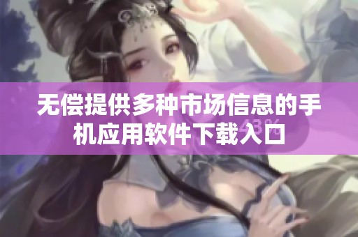 无偿提供多种市场信息的手机应用软件下载入口