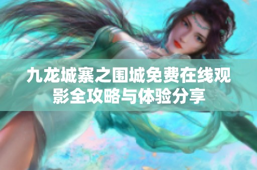 九龙城寨之围城免费在线观影全攻略与体验分享