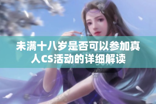未满十八岁是否可以参加真人CS活动的详细解读